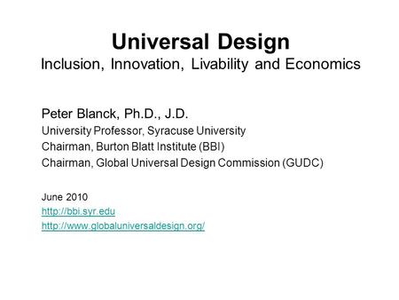 Universal Design Inclusion, Innovation, Livability and Economics Peter Blanck, Ph.D., J.D. University Professor, Syracuse University Chairman, Burton Blatt.