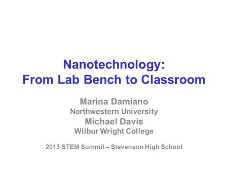 Nanotechnology: From Lab Bench to Classroom Marina Damiano Northwestern University Michael Davis Wilbur Wright College 2013 STEM Summit – Stevenson High.