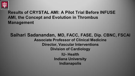 Results of CRYSTAL AMI: A Pilot Trial Before INFUSE AMI, the Concept and Evolution in Thrombus Management Saihari Sadanandan, MD, FACC, FASE, Dip. CBNC,