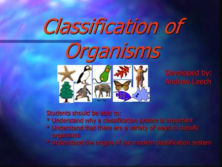 Classification of Organisms Students should be able to: * Understand why a classification system is important * Understand that there are a variety of.