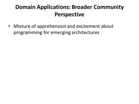 Domain Applications: Broader Community Perspective Mixture of apprehension and excitement about programming for emerging architectures.