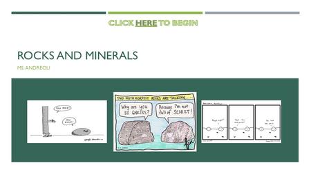 CLICK HERE TO BEGIN Rocks and Minerals MS. Andreoli.