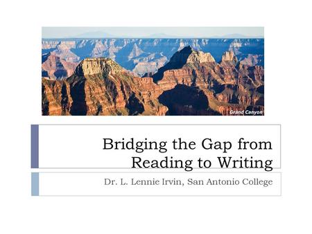 Bridging the Gap from Reading to Writing Dr. L. Lennie Irvin, San Antonio College.