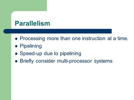 Parallelism Processing more than one instruction at a time. Pipelining