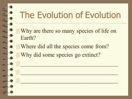The Evolution of Evolution 4 Why are there so many species of life on Earth? 4 Where did all the species come from? 4 Why did some species go extinct?