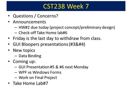 CST238 Week 7 Questions / Concerns? Announcements – HW#2 due today (project concept/preliminary design) – Check-off Take Home lab#6 Friday is the last.