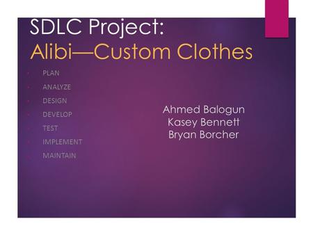 SDLC Project: Alibi—Custom Clothes PLAN ANALYZE DESIGN DEVELOP TEST IMPLEMENT MAINTAIN Ahmed Balogun Kasey Bennett Bryan Borcher.