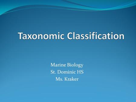Marine Biology St. Dominic HS Ms. Kraker. How did classification begin? Biologists want to better understand organisms so they organize them into groups.