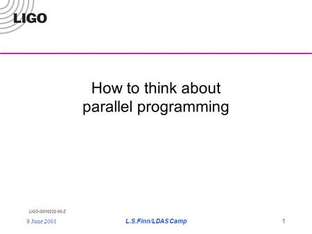 LIGO-G010232-00-Z 8 June 2001L.S.Finn/LDAS Camp1 How to think about parallel programming.