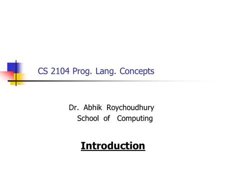 CS 2104 Prog. Lang. Concepts Dr. Abhik Roychoudhury School of Computing Introduction.