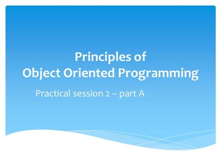 Principles of Object Oriented Programming Practical session 2 – part A.