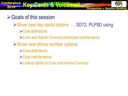  Goals of this session  Show new key cards options … SD72, PLPSD using  Core definitions  Core and Admin Connect employee maintenance  Show new phone.