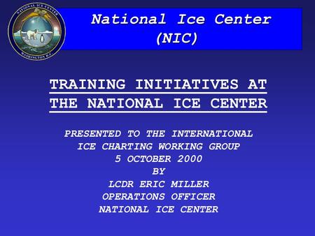 National Ice Center National Ice Center(NIC) TRAINING INITIATIVES AT THE NATIONAL ICE CENTER PRESENTED TO THE INTERNATIONAL ICE CHARTING WORKING GROUP.