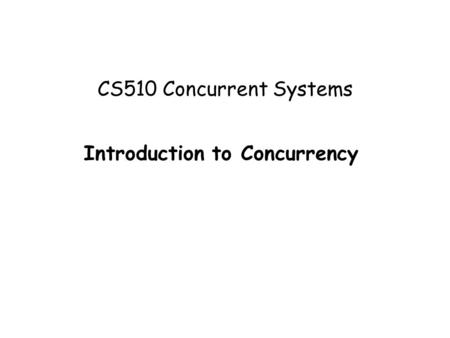 CS510 Concurrent Systems Introduction to Concurrency.
