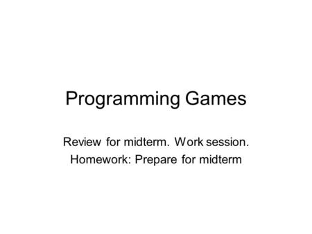 Programming Games Review for midterm. Work session. Homework: Prepare for midterm.