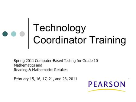 Technology Coordinator Training Spring 2011 Computer-Based Testing for Grade 10 Mathematics and Reading & Mathematics Retakes February 15, 16, 17, 21,