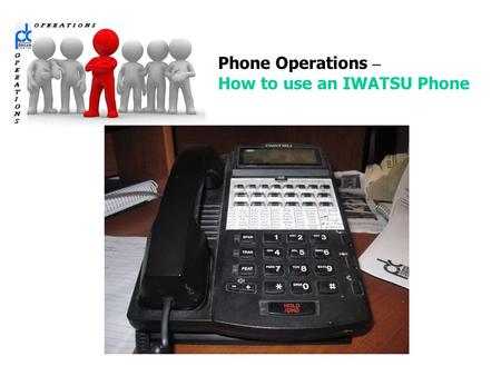 Phone Operations – How to use an IWATSU Phone. FIRST Familiarize yourself with the phone & it ’ s buttons that we primarily use.