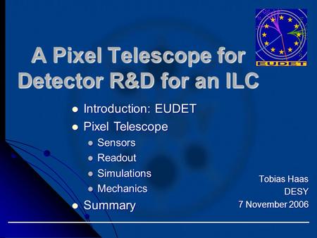 Tobias Haas DESY 7 November 2006 A Pixel Telescope for Detector R&D for an ILC Introduction: EUDET Introduction: EUDET Pixel Telescope Pixel Telescope.