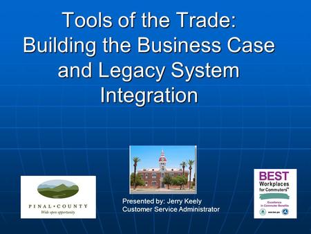 Tools of the Trade: Building the Business Case and Legacy System Integration Presented by: Jerry Keely Customer Service Administrator.