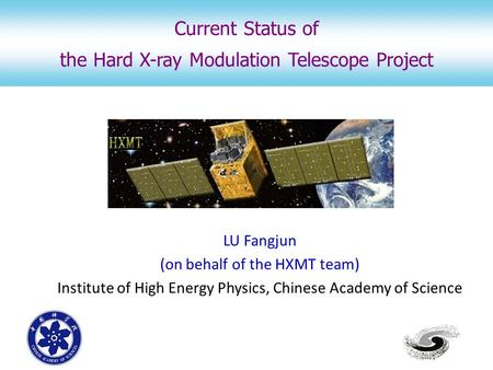 LU Fangjun (on behalf of the HXMT team) Institute of High Energy Physics, Chinese Academy of Science Current Status of the Hard X-ray Modulation Telescope.