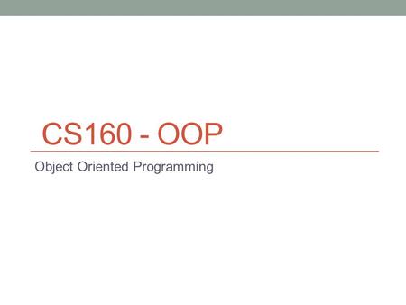 Object Oriented Programming CS160 - OOP. Objects Objects are a Objects are a way to organize and conceptualize a program as a set of interacting objects.