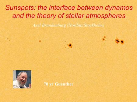 Sunspots: the interface between dynamos and the theory of stellar atmospheres Axel Brandenburg (Nordita/Stockholm) 70 yr Guenther.