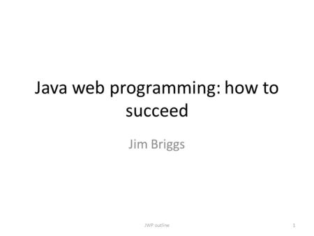 Java web programming: how to succeed Jim Briggs 1JWP outline.