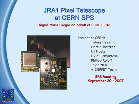 Ingrid-Maria Gregor, DESY, JRA1 Milestone JRA1 Pixel Telescope at CERN SPS Present at CERN: Tobias Haas Marcin Jastrzab Uli Koetz Livio Piemontese Philipp.