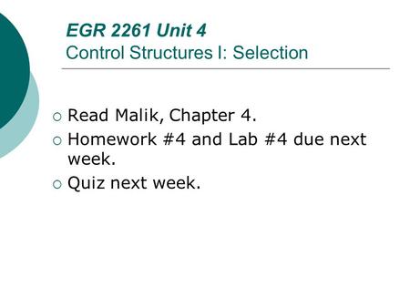 EGR 2261 Unit 4 Control Structures I: Selection  Read Malik, Chapter 4.  Homework #4 and Lab #4 due next week.  Quiz next week.