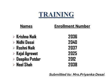 Names Enrollment Number Krishna Naik 2036 Nidhi Desai 2040 Roshni Naik 2037 Kejal Agrawat 2025 Deepika Potdar 2012 Neel Shah2038 Submitted to: Mrs.Priyanka.