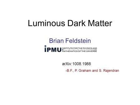 Luminous Dark Matter Brian Feldstein arXiv:1008.1988 -B.F., P. Graham and S. Rajendran.