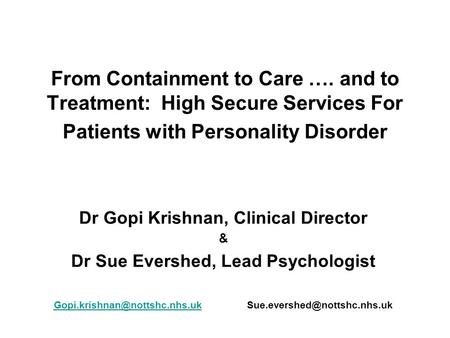 From Containment to Care …. and to Treatment: High Secure Services For Patients with Personality Disorder Dr Gopi Krishnan, Clinical Director & Dr Sue.