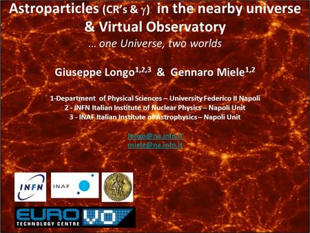 Astroparticles (CR’s &  ) in the nearby universe & Virtual Observatory … one Universe, two worlds Giuseppe Longo 1,2,3 & Gennaro Miele 1,2 1-Department.