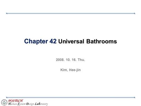 POSTECH H uman S ystem D esign Lab oratory Chapter 42 Universal Bathrooms 2008. 10. 16. Thu. Kim, Hee-jin.