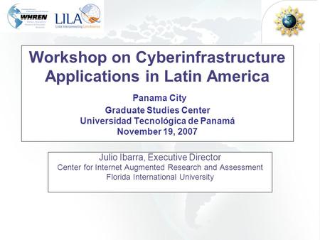 Workshop on Cyberinfrastructure Applications in Latin America Panama City Graduate Studies Center Universidad Tecnológica de Panamá November 19, 2007 Julio.