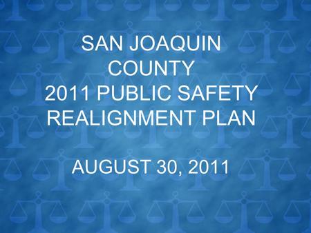 SAN JOAQUIN COUNTY 2011 PUBLIC SAFETY REALIGNMENT PLAN AUGUST 30, 2011.