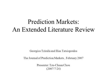 Prediction Markets: An Extended Literature Review Georgios Tziralis and Ilias Tatsiopoulos The Journal of Prediction Markets, February 2007 Presenter: