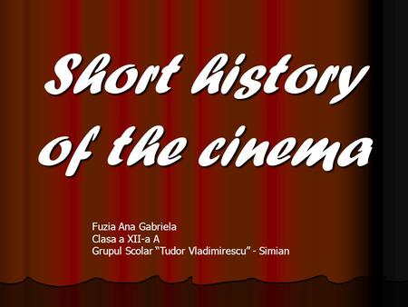 Short history of the cinema Fuzia Ana Gabriela Clasa a XII-a A Grupul Scolar “Tudor Vladimirescu” - Simian.