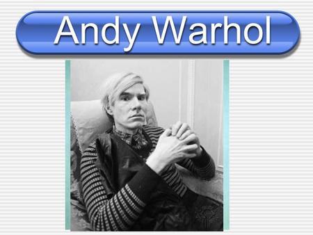 Andy Warhol. P.O.B: Pittsburgh,Pennsylvania Style: Pop Art What the Artist was known for: Considered one of the most important American artists of the.
