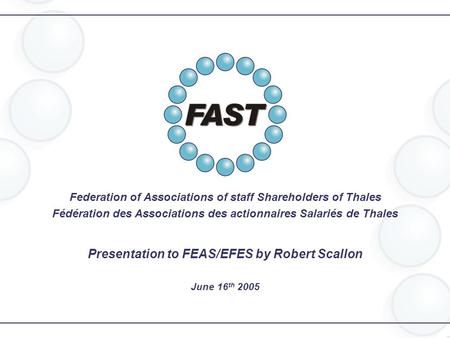 Federation of Associations of staff Shareholders of Thales Fédération des Associations des actionnaires Salariés de Thales Presentation to FEAS/EFES by.