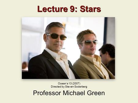 Lecture 9: Stars Professor Michael Green Ocean’s 13 (2007) Directed by Steven Soderberg.