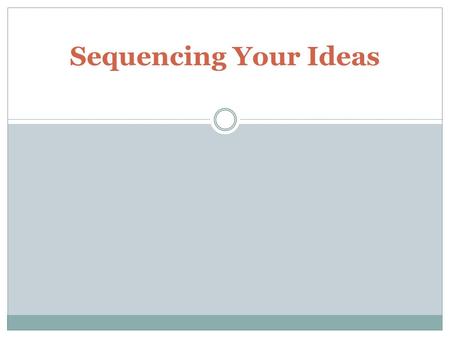 Sequencing Your Ideas. Sequencing your ideas In order to help your audience understand, you need to link these ideas together. One of the most important.