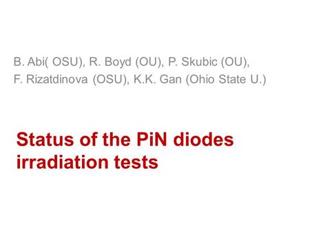 Status of the PiN diodes irradiation tests B. Abi( OSU), R. Boyd (OU), P. Skubic (OU), F. Rizatdinova (OSU), K.K. Gan (Ohio State U.)