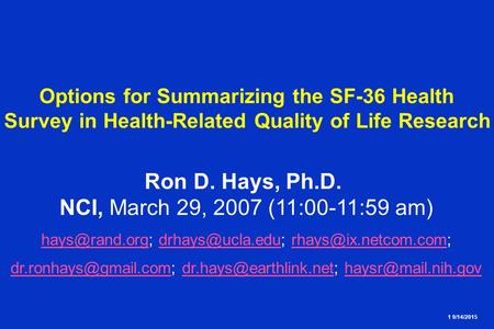 1 9/14/2015 Options for Summarizing the SF-36 Health Survey in Health-Related Quality of Life Research Ron D. Hays, Ph.D. NCI, March 29, 2007 (11:00-11:59.