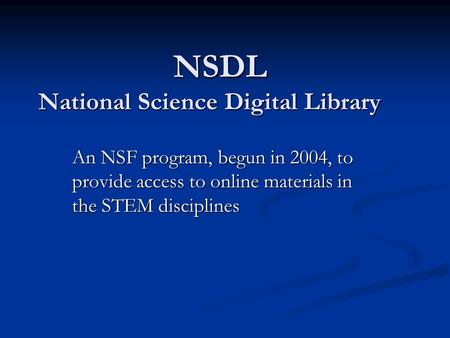 NSDL National Science Digital Library An NSF program, begun in 2004, to provide access to online materials in the STEM disciplines.