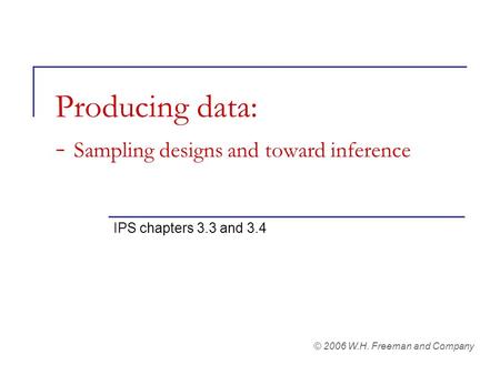 Producing data: - Sampling designs and toward inference IPS chapters 3.3 and 3.4 © 2006 W.H. Freeman and Company.