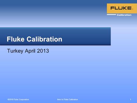 ©2010 Fluke Corporation Intro to Fluke Calibration 1 Turkey April 2013 Fluke Calibration.