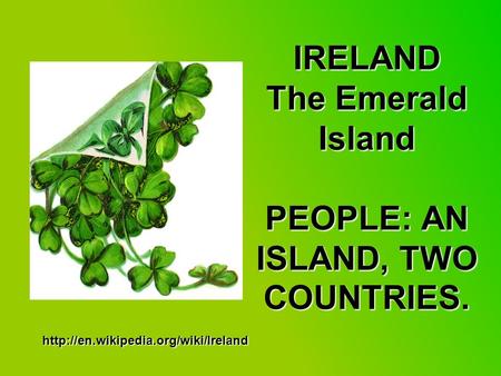 IRELAND The Emerald Island PEOPLE: AN ISLAND, TWO COUNTRIES.