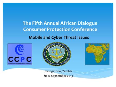 Mobile and Cyber Threat Issues The Fifth Annual African Dialogue Consumer Protection Conference Livingstone, Zambia 10-12 September 2013.