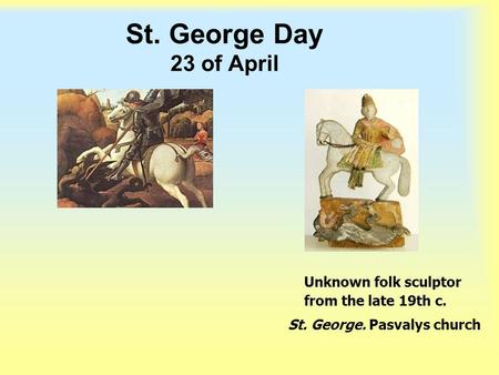 St. George Day 23 of April Unknown folk sculptor from the late 19th c. St. George. Pasvalys church.
